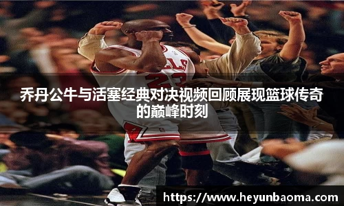 乔丹公牛与活塞经典对决视频回顾展现篮球传奇的巅峰时刻